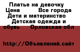 Платье на девочку › Цена ­ 700 - Все города Дети и материнство » Детская одежда и обувь   . Орловская обл.